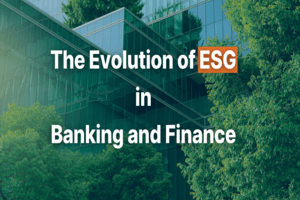 The Evolution of ESG in Banking and Finance