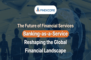 The Future of Financial Services: Banking-as-a-Service Reshaping the Global Financial Landscape